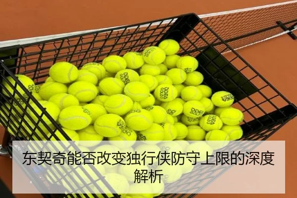 东契奇能否改变独行侠防守上限的深度解析