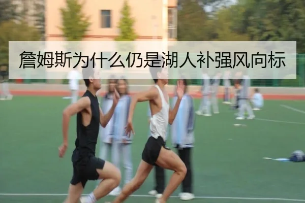 詹姆斯为什么仍是湖人补强风向标